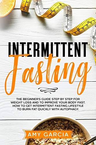 Intermittent Fasting The Beginner's Guide Step by Step for Weight Loss and to Improve Your Body Fast. How to Get Intermittent Fasting Lifestyle to Burn Fat Quickly with Autophagy.