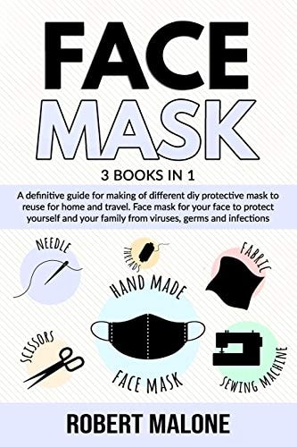Face Mask A Definitive Guide for Making of Different Diy Protective Mask to Reuse for Home and Travel. Face Mask for Your Face to Protect Yourself and Your Family from Viruses, Germs and Infections.