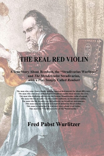 The Real Red Violin A True Story About Rembert, the Stradivarius Wurlitzer and The Mendelssohn Stradivarius, with a Play Simply Called Rembert