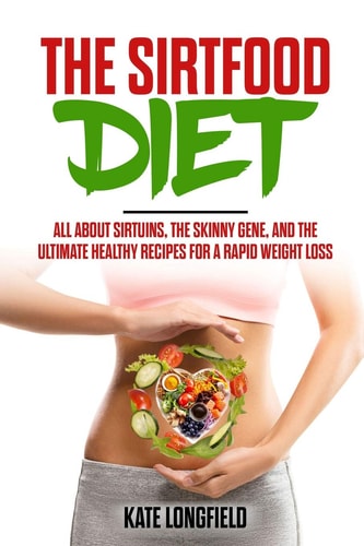 The Sirtfood Diet All About Sirtuins, the Skinny Gene, and the Ultimate Healthy Recipes for a Rapid Weight Loss