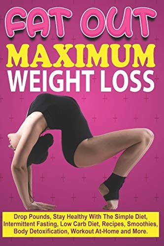 Fat Out Maximum Weight Loss Drop Pounds, Stay Healthy With The Simple Diet, Intermittent Fasting, Low Carb Diet, Recipes, Smoothies, Body Detoxification, Workout At-Home and More.