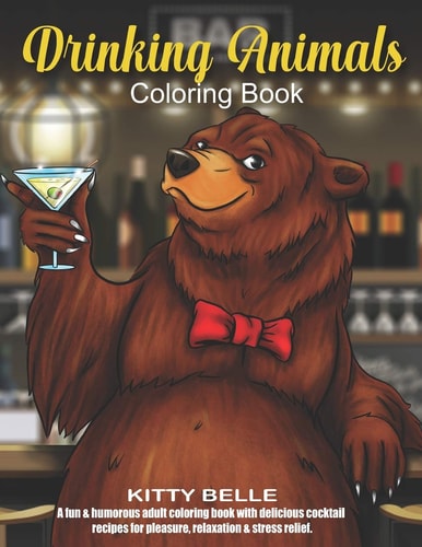 Drinking Animals Coloring Book A Fun & Humorous Adult Coloring Book with Delicious Cocktail Recipes for Pleasure, Relaxation and Stress Relief.