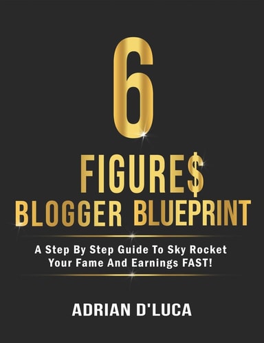 6 Figures Blogging Blueprint A Step by Step Guide to Sky Rocket Your Fame and Earnings FAST!