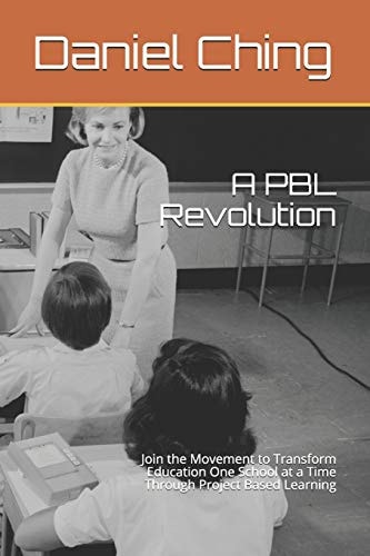 A PBL Revolution Join the Movement to Transform Education One School at a Time Through Project Based Learning
