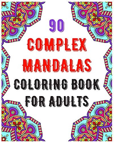 90 Complex Mandalas Coloring Book For Adults Mandala Coloring Book for All: 90 Mindful Patterns and Mandalas Coloring Book: Stress Relieving and Relaxing Detailed Coloring Pages