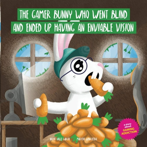 The Gamer Bunny Who Went Blind and Ended Up Having an Enviable Vision A Story to Spark Conversation with Kids about the Excessive Use of Video Games