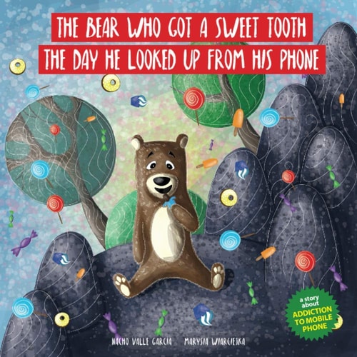 The Bear Who Got a Sweet Tooth the Day He Looked Up from His Phone A Story That Teaches Kids That Being Glued to a Phone Screen Means They Miss Moments That Are Much More Rewarding Than Those Offered by the Digital World