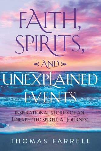 Faith, Spirits, and Unexplained Events Inspirational Stories of an Unexpected Spiritual Journey