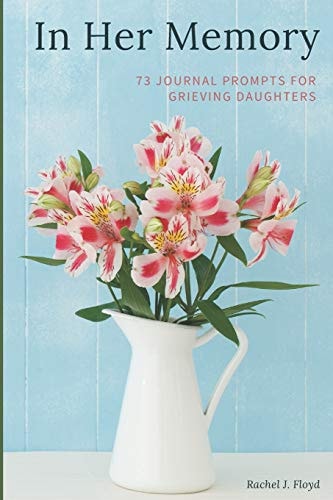 In Her Memory 73 Journal Prompts for Grieving Daughters