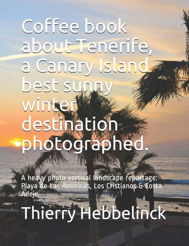 Coffee Book about Tenerife, a Canary Island Best Sunny Winter Destination Photographed A Heavy Photo Vertical Landscape Reportage: Playa de Las Americas, Los Cristianos and Costa Adeje