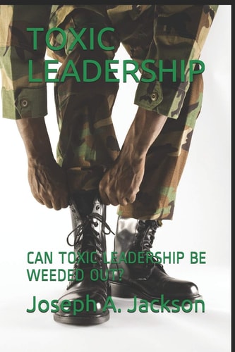 Toxic Leadership Can Toxic Leadership Be Weeded Out?