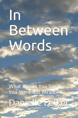 In Between Words What Would You Say If You Were Not Afraid?