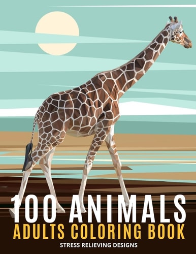100 Animals Adults Coloring Book An Adult Coloring Book Featuring Fun and Relaxing | Featuring Lion ,Elephants, Owls, Horses, Cats, Eagles ,Butterfly and More