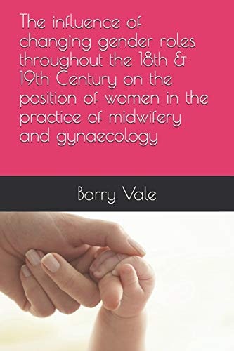 The Influence of Changing Gender Roles Throughout the 18th & 19th Century on the Position of Women in the Practice of Midwifery and Gynaecology