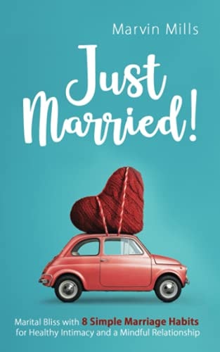 Just Married! Marital Bliss with 8 Simple Marriage Habits for Healthy Intimacy and a Mindful Relationship