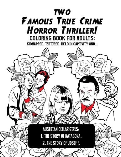 Two Famous True Crime Horror Thriller! Coloring Book for Adults Kidnapped, Tortured, Held in Captivity and ...: Austrian Cellar Girls: The Story of Natascha and the Story of Josef F.