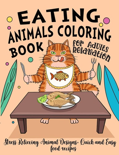 Eating Animals Coloring Book A Fun Coloring Gift Book for Party Lovers and Adults Relaxation with Stress Relieving Animal Designs, Quick and Easy Food Recipes