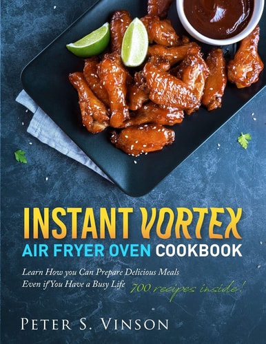 Instant Vortex Air Fryer Oven Cookbook 700 Affordable, Quick, Easy and Healthy Recipes for Your Whole Family that You Can Cook Everyday. With 30-day Meal Plan