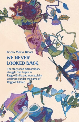 We Never Looked Back The Story of an Extraordinary Struggle That Began in Reggio Emilia and Won Acclaim Worldwide Under the Name of Reggio Children