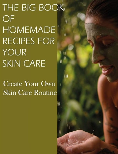 The Big Book of Homemade Recipes for Your Skin Care MAGICAL BEAUTY GUIDE-ALL SIMPLE AND NATURAL HOMEMADE COSMETICS FOR ACNE and ALL TYPES OF SKIN NORMAL, OILY, AND DRY