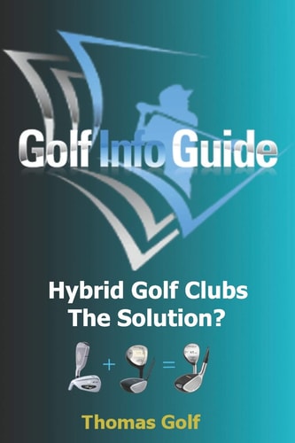 Golf Info Guide Hybrid Golf Clubs The Solution?