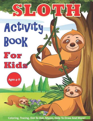 Sloth Activity Book For Kids Ages 4-8 30 Cute Sloth Activity Pages For Boys And Girls, Including Coloring, Dot To Dot, Maze Puzzles, Story Writing, Tracing And More