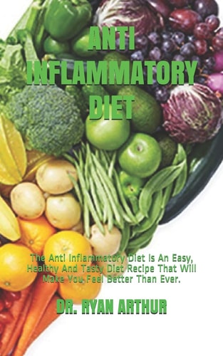 Anti Inflammatory Diet The Anti Inflammatory Diet Is An Easy, Healthy And Tasty Diet Recipe That Will Make You Feel Better Than Ever.
