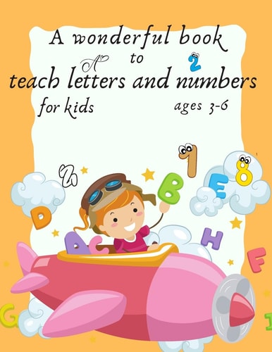 A Wonderful Book to Teach Letters and Numbers for Kids Ages 3-6 (learn Letter -learn Number- Learn Addition -learn Subtraction-letter Hand Writeing ) 8.50/12 120 Pages