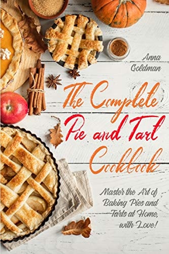 The Complete Pie and Tart Cookbook Master the Art of Baking Pies and Tarts at Home, with Love!