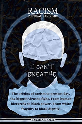 Racism: the Real Pandemic The Origins of Racism to Present Day, the Biggest Virus to Fight. from Human Hierarchy to Black Power. from White Fragility to Black Dignity
