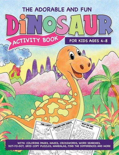 The Adorable And Fun Dinosaur Activity Book For Kids Ages 5-8. With Coloring Pages, Mazes, Crosswords, Word Searches, Dot-to-Dot, Grid Copy Puzzles, Mandalas, Find the Differences And More