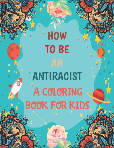 How To Be An Antiracist Coloring Book For Kids Different But Equal, We Are All Human Race. Supporting Justice, Equity and Tolerance, Featuring Powerful Quotes on Overcoming Racism (Anti Racist Kids Books)