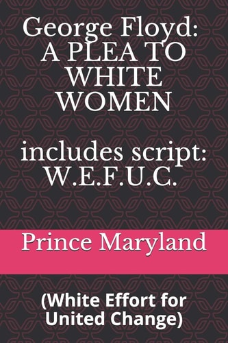 George Floyd A PLEA TO WHITE WOMEN: White Effort for United Change (W.E.F.U.C.)