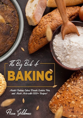 The Big Book of Baking Master Baking Cakes, Breads, Cookies, Pies, and Much More with 1000+ Recipes!