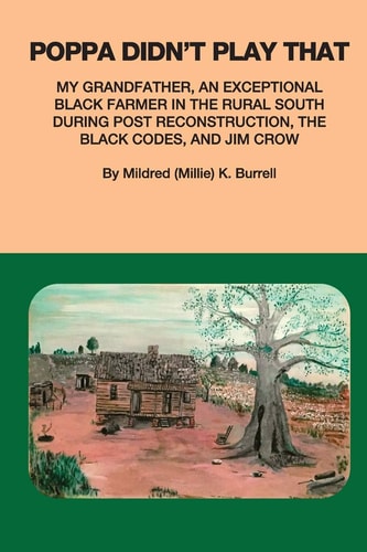 Poppa Didn't Play That My Grandfather, An Exceptional Black Farmer in the Rural South During Post Reconstruction, the Black Codes, and Jim Crow.