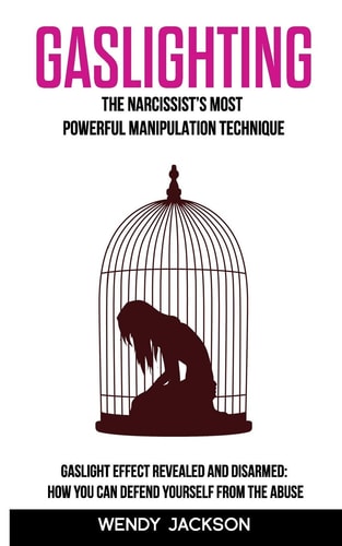 Gaslighting The Narcissist's Most Powerful Manipulation Technique. Gaslight Effect Revealed and Disarmed: How You Can Defend Yourself From the Abuse