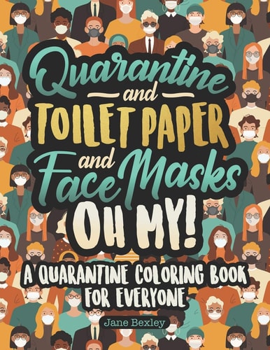 Quarantine and Toilet Paper and Face Masks Oh My! A Quarantine Coloring Book For Everyone A Funny Coloring Book For Teens, Adults And Kids. A Social Distancing Activity For All Ages