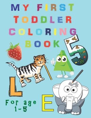 My First Toddler Coloring Book: Fun and Awesome Numbers, Letters, Shapes, Colors, and Animals, coloring activity book for age 1-5, Easy Educational Coloring Book for Boys & Girls, Tracing Practice, Enjoy learning, Handwriting, Kindergarten & Preschool