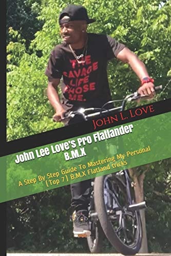John Lee Love's Pro Flatlander B.M.X A Step By Step Guide To Mastering My Personal (Top 7) B.M.X Flatland Tricks