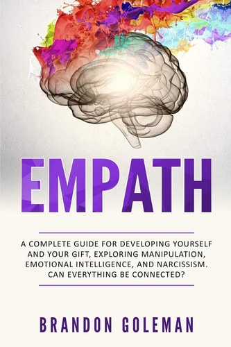 Empath A Complete Guide for Developing Yourself and Your Gift, Exploring Manipulation, Emotional Intelligence, and Narcissism. Can Everything Be Connected?