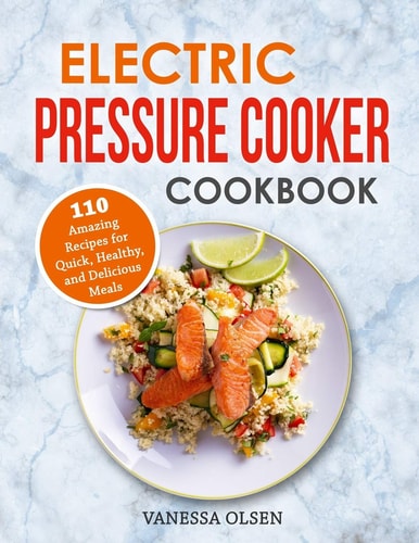 Electric Pressure Cooker Cookbook 110 Amazing Recipes for Quick, Healthy, and Delicious Meals