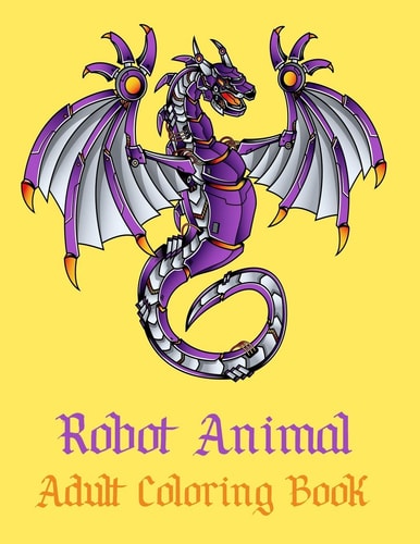 Robot Animal Adult Coloring Book A Fantastic Coloring Book of 50 Unique Beautiful Detailed Robot Animals with Stress Relieving