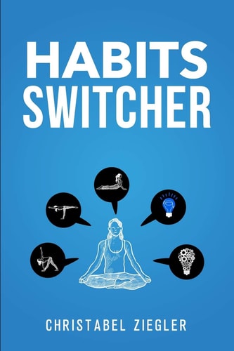 Habits Switcher A Fundamental Treatment of How to Develop Good Habits to Change Your Life. The Essential Guide to Reset Your Mind and Build the Better You.