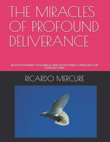 The Miracles of Profound Deliverance Revolutionary Teachings and Deliverance Prayers for Your Destiny