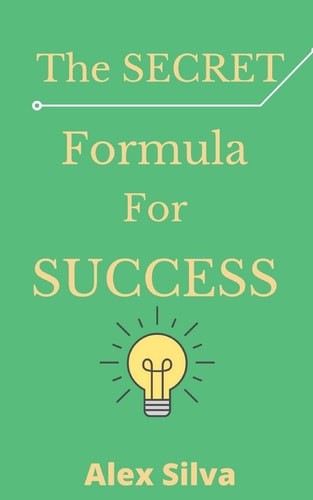 The Secret Formula For Success Discover The Reason For Your Failures, Master The 6 Secret Steps To Achieve Anything You Want!
