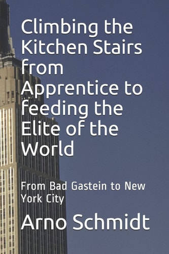 Climbing the Kitchen Stairs from Apprentice to Feeding the Elite of the World From Bag Gastein to New York City