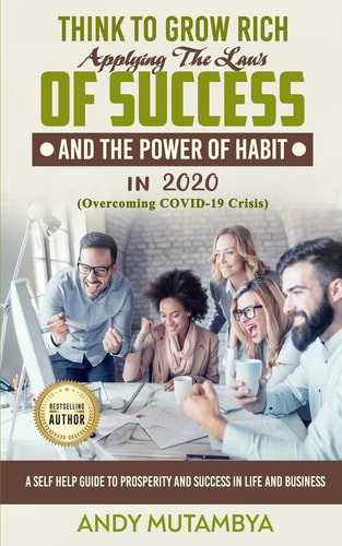 Think To Grow Rich - Applying The Laws Of Success And The Power Of Habit In 2020 (Overcoming COVID-19 Crisis) A Self Help Guide To Prosperity And Success In Life And Business