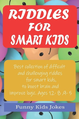 Riddles for Smart Kids Best Collection of Difficult and Challenging Riddles for Smart Kids, to Boost Brain and Improve Logic. Ages 5 - 12
