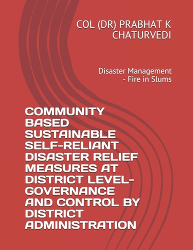 Community Based Sustainable Self-Reliant Disaster Relief Measures at District Level-Governance and Control by District Administration Disaster Management - Fire in Slums