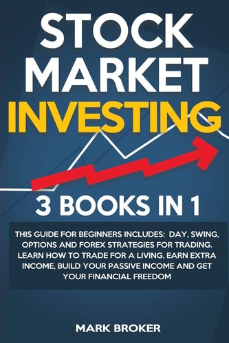 Stock Market Investing 3 BOOKS in 1: This Guide for Beginners Includes: Day, Swing, Options and Forex Strategies for Trading. Learn How to Trade for a Living, Earn Extra Income, Build Your Passive Income and Get Your Financial Freedom